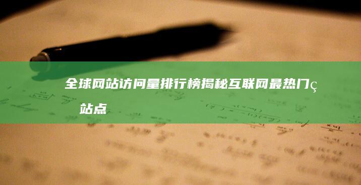 全球网站访问量排行榜：揭秘互联网最热门的站点与流量趋势